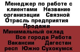 Менеджер по работе с клиентами › Название организации ­ Связной › Отрасль предприятия ­ Продажи › Минимальный оклад ­ 27 500 - Все города Работа » Вакансии   . Дагестан респ.,Южно-Сухокумск г.